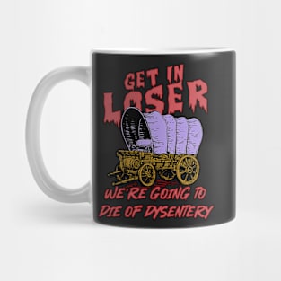 get in loser we're going to die of dysentery Mug